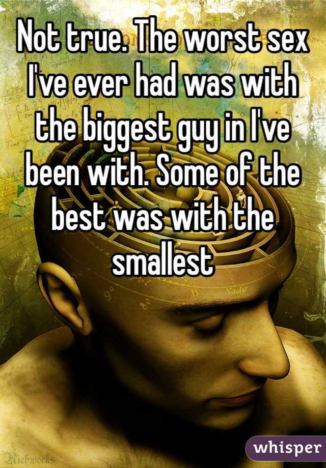 Not true. The worst sex I've ever had was with the biggest guy in I've been with. Some of the best was with the smallest