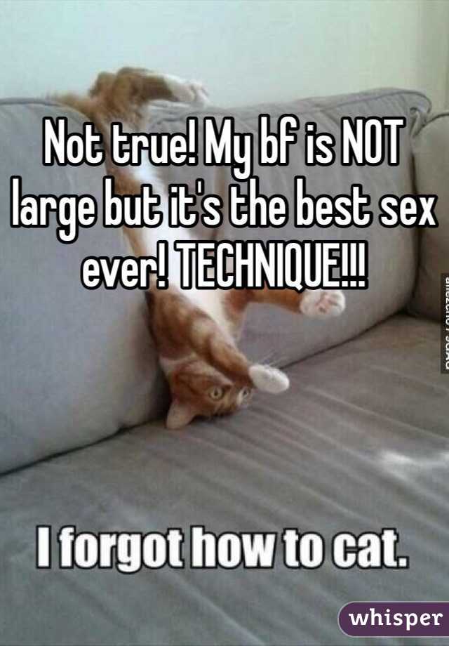 Not true! My bf is NOT large but it's the best sex ever! TECHNIQUE!!!