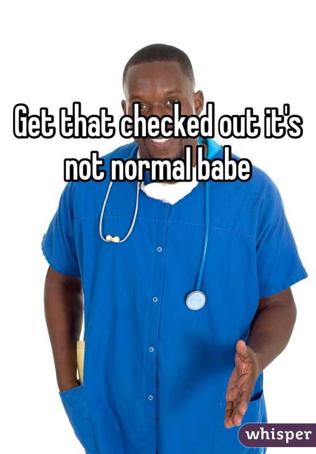 Get that checked out it's not normal babe