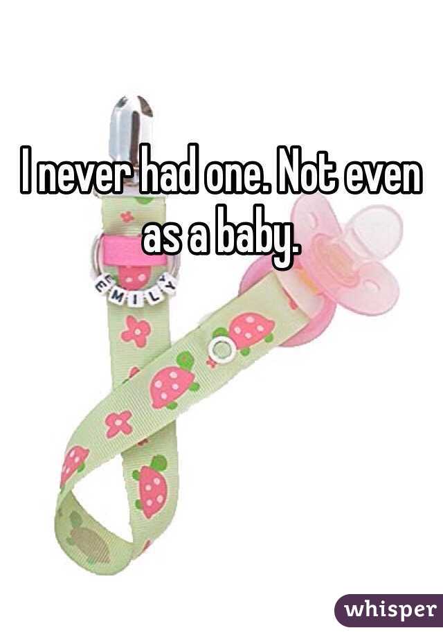 I never had one. Not even as a baby.