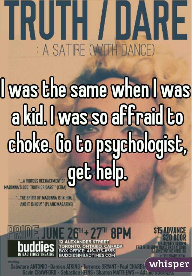 I was the same when I was a kid. I was so affraid to choke. Go to psychologist, get help.