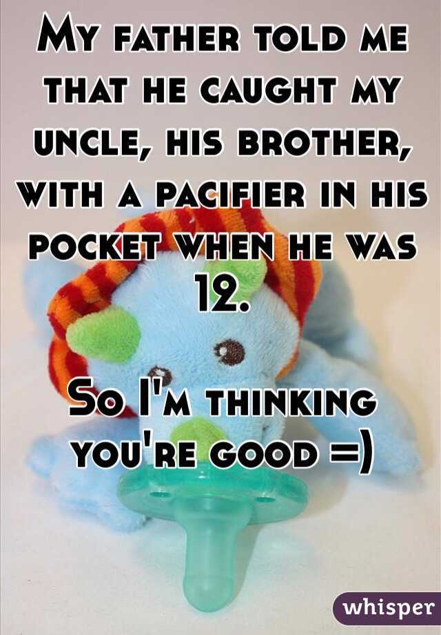 My father told me that he caught my uncle, his brother, with a pacifier in his pocket when he was 12. 

So I'm thinking you're good =)