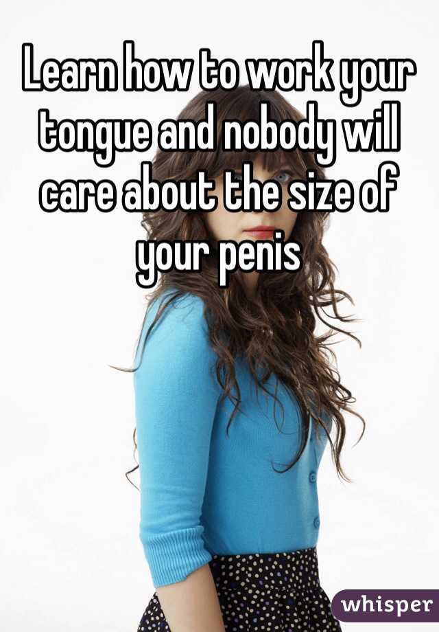 Learn how to work your tongue and nobody will care about the size of your penis 