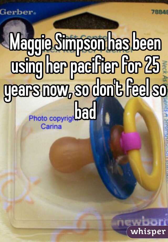 Maggie Simpson has been using her pacifier for 25 years now, so don't feel so bad