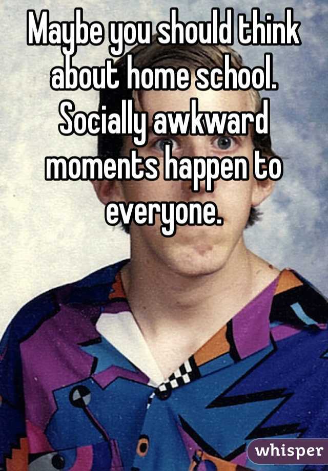 Maybe you should think about home school.  Socially awkward moments happen to everyone. 