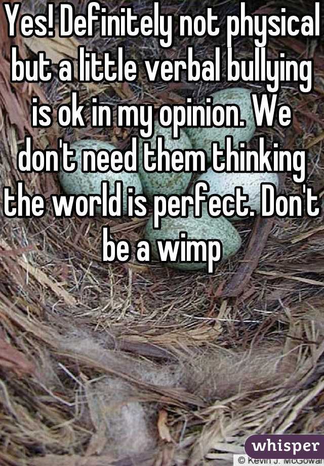 Yes! Definitely not physical but a little verbal bullying is ok in my opinion. We don't need them thinking the world is perfect. Don't be a wimp