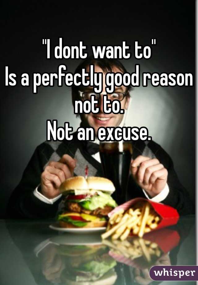 "I dont want to"
Is a perfectly good reason not to. 
Not an excuse.