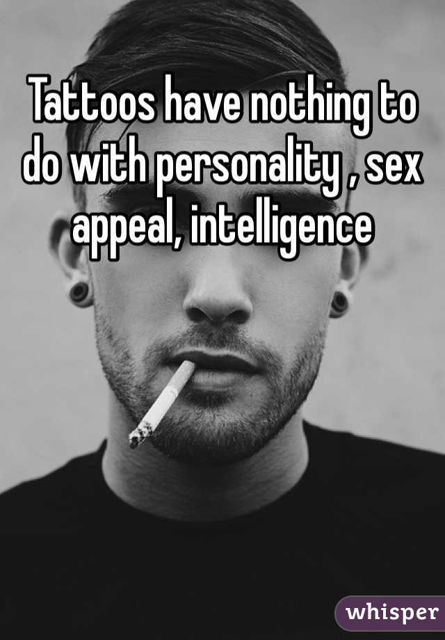 Tattoos have nothing to do with personality , sex appeal, intelligence 