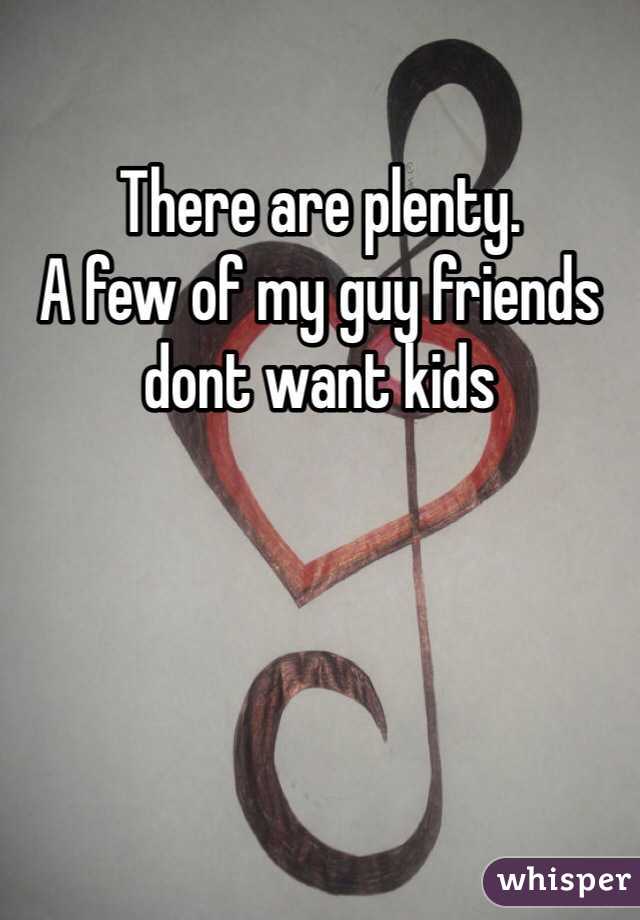 There are plenty. 
A few of my guy friends dont want kids 