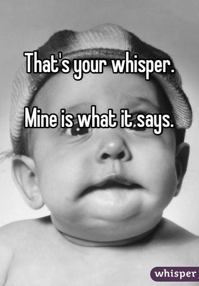 That's your whisper. 

Mine is what it says. 