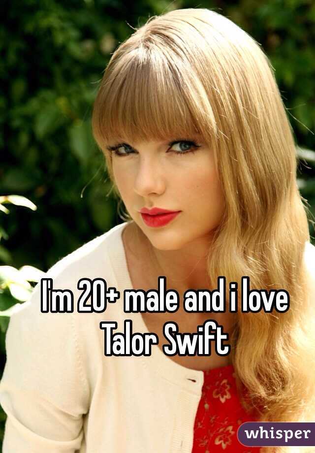 I'm 20+ male and i love Talor Swift