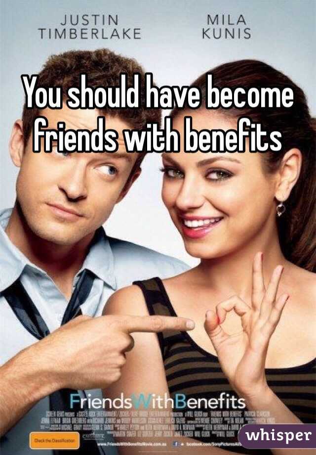 You should have become friends with benefits