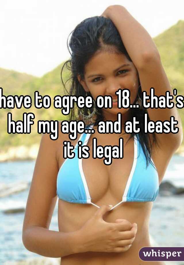 have to agree on 18... that's half my age... and at least it is legal