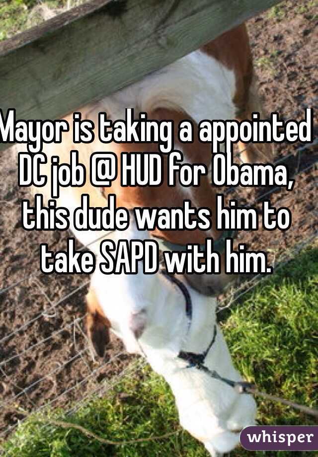 Mayor is taking a appointed DC job @ HUD for Obama, this dude wants him to take SAPD with him. 