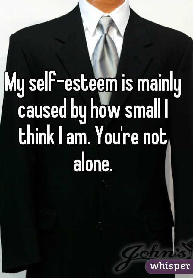 My self-esteem is mainly caused by how small I think I am. You're not alone.