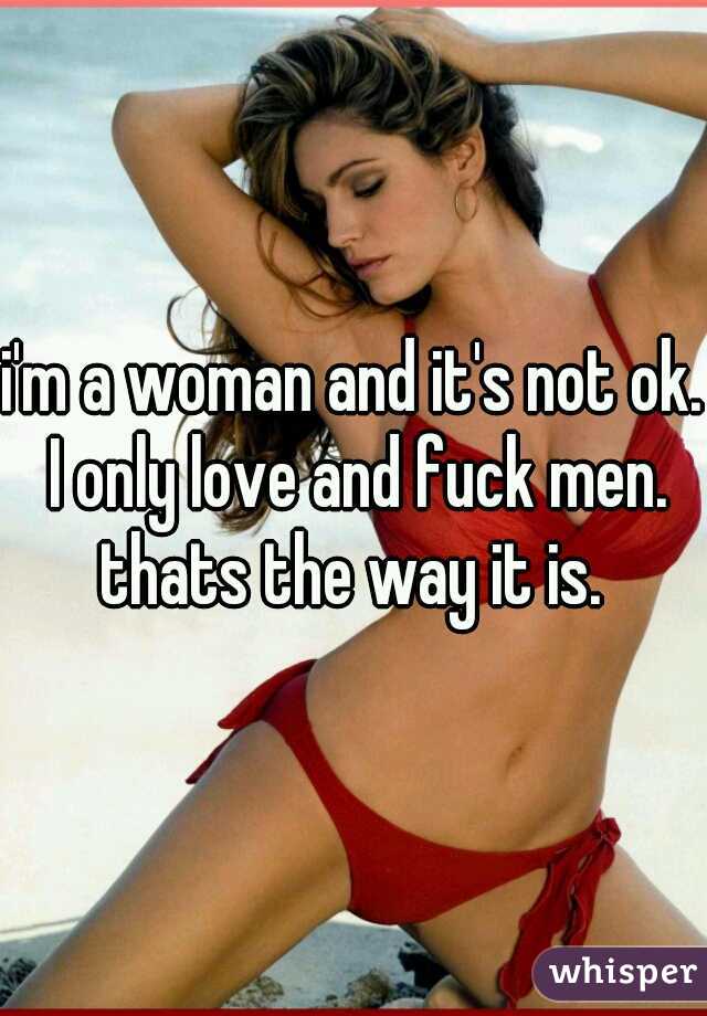 i'm a woman and it's not ok. I only love and fuck men. thats the way it is. 