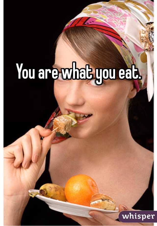 You are what you eat. 