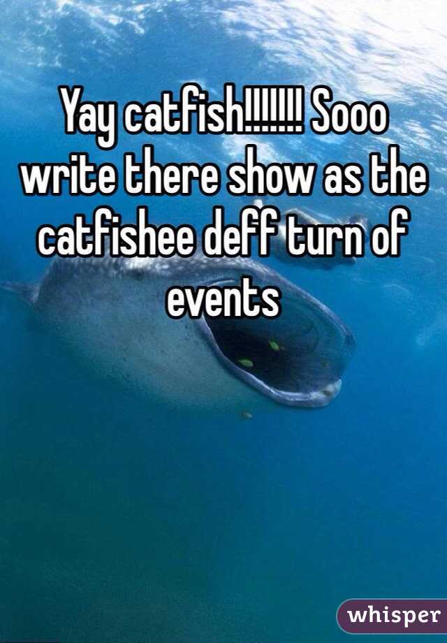 Yay catfish!!!!!!! Sooo write there show as the catfishee deff turn of events 