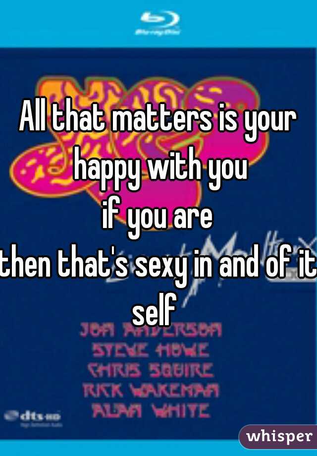 All that matters is your happy with you
if you are
then that's sexy in and of it self  