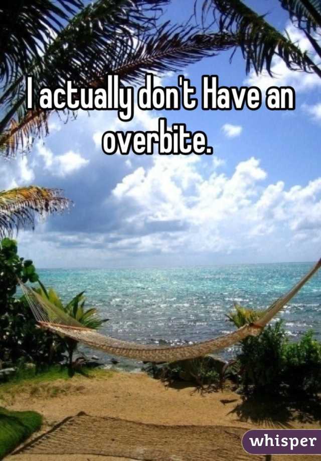 I actually don't Have an overbite. 