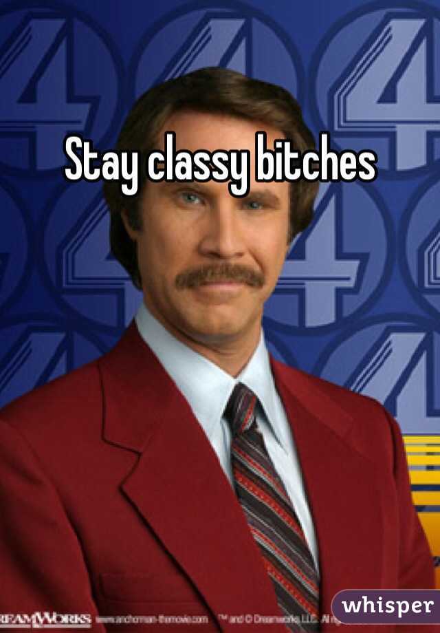 Stay classy bitches