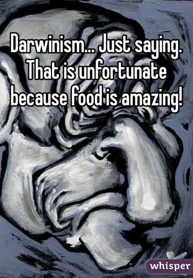 Darwinism... Just saying. That is unfortunate because food is amazing!