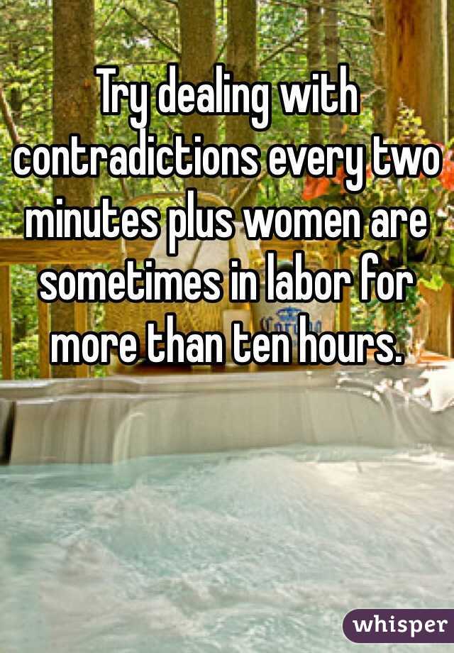 Try dealing with contradictions every two minutes plus women are sometimes in labor for more than ten hours. 
