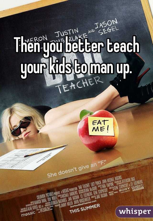 Then you better teach your kids to man up. 