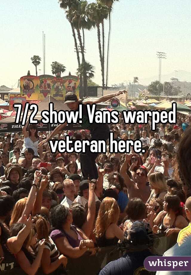 7/2 show! Vans warped veteran here.