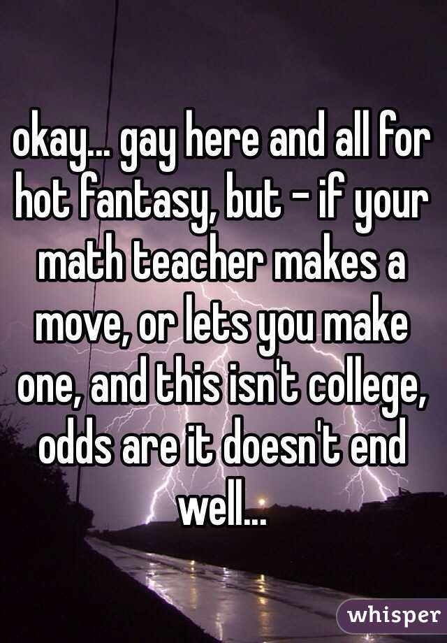 okay... gay here and all for hot fantasy, but - if your math teacher makes a move, or lets you make one, and this isn't college, odds are it doesn't end well...