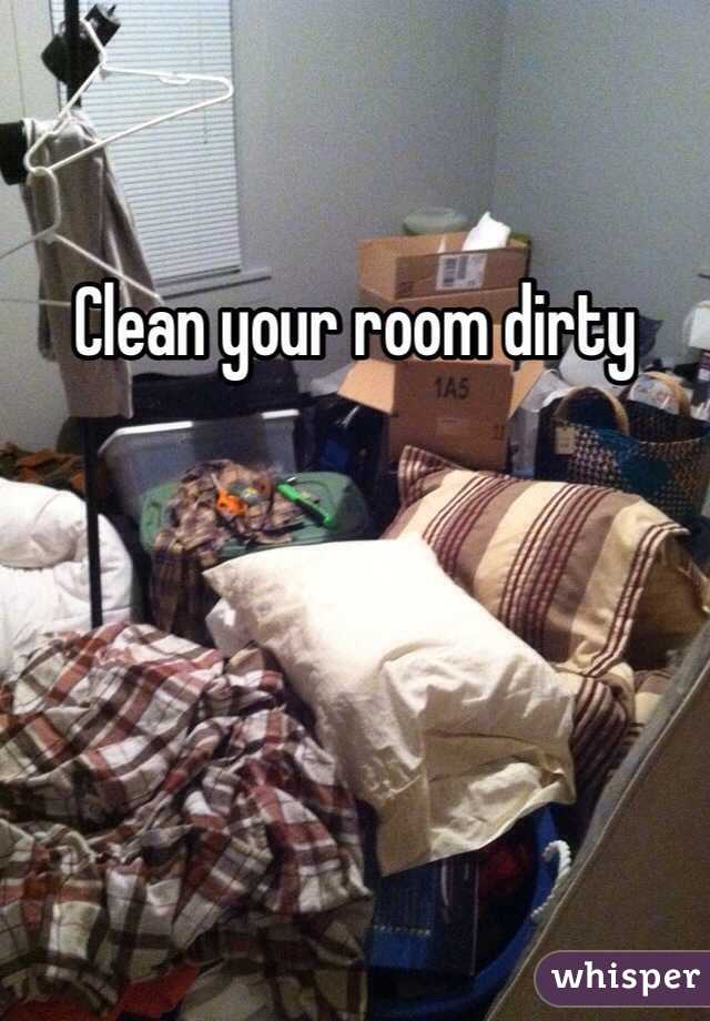 Clean your room dirty
