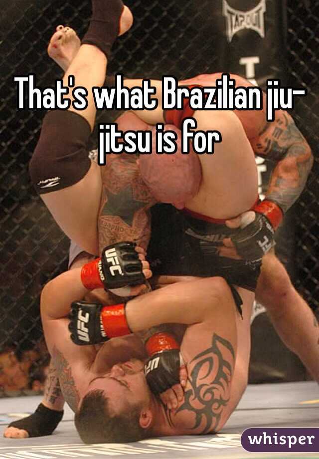 That's what Brazilian jiu-jitsu is for