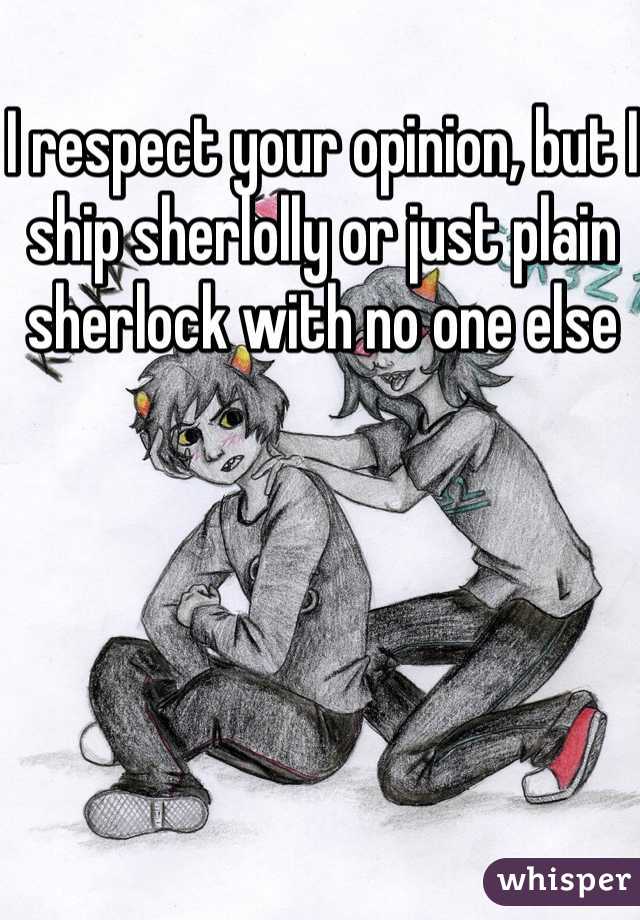 I respect your opinion, but I ship sherlolly or just plain sherlock with no one else