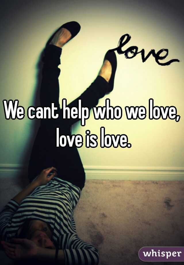 We cant help who we love, love is love.

