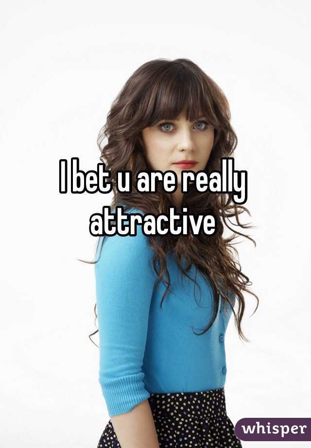 I bet u are really attractive