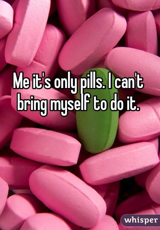 Me it's only pills. I can't bring myself to do it.