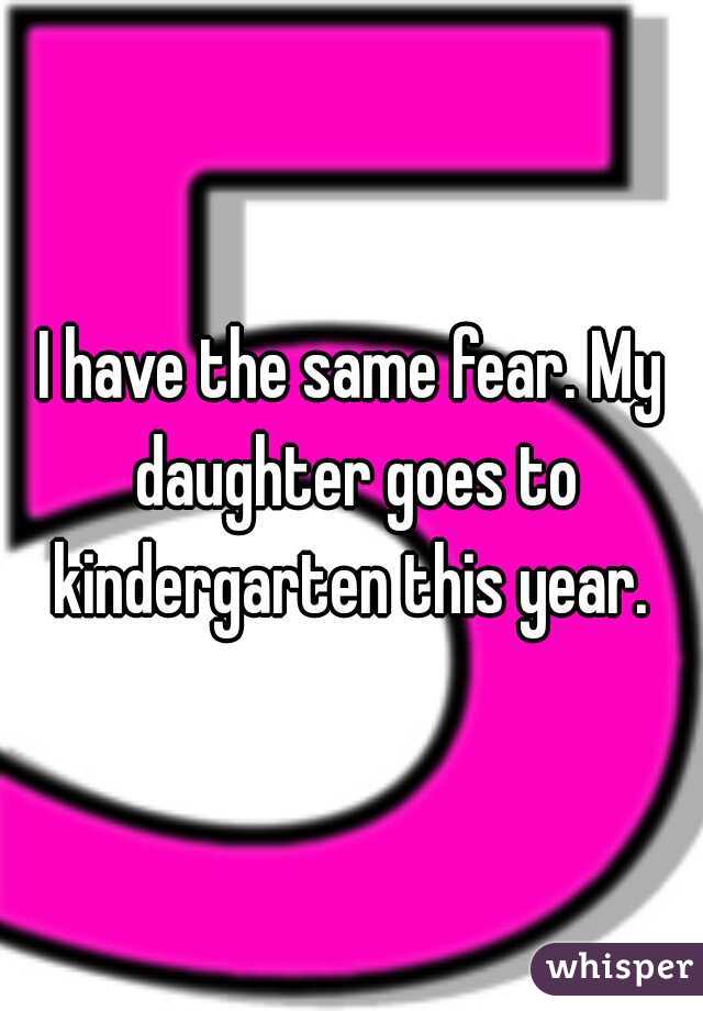 I have the same fear. My daughter goes to kindergarten this year. 