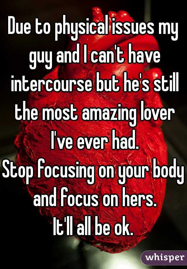 Due to physical issues my guy and I can't have intercourse but he's still the most amazing lover I've ever had.
Stop focusing on your body and focus on hers.
It'll all be ok.