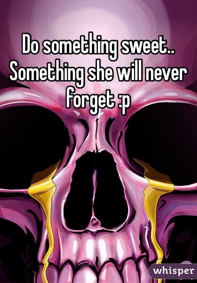 Do something sweet.. Something she will never forget :p 