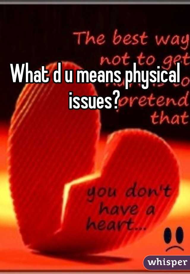 What d u means physical issues?