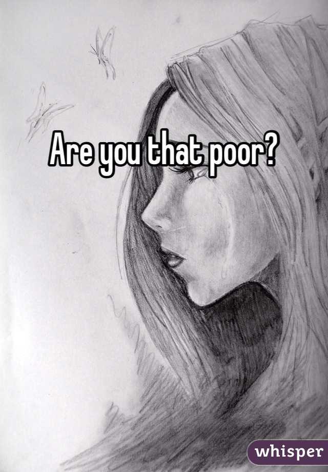 Are you that poor?