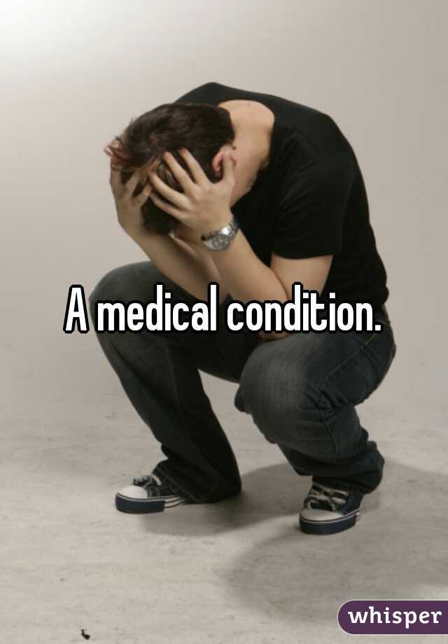 A medical condition.