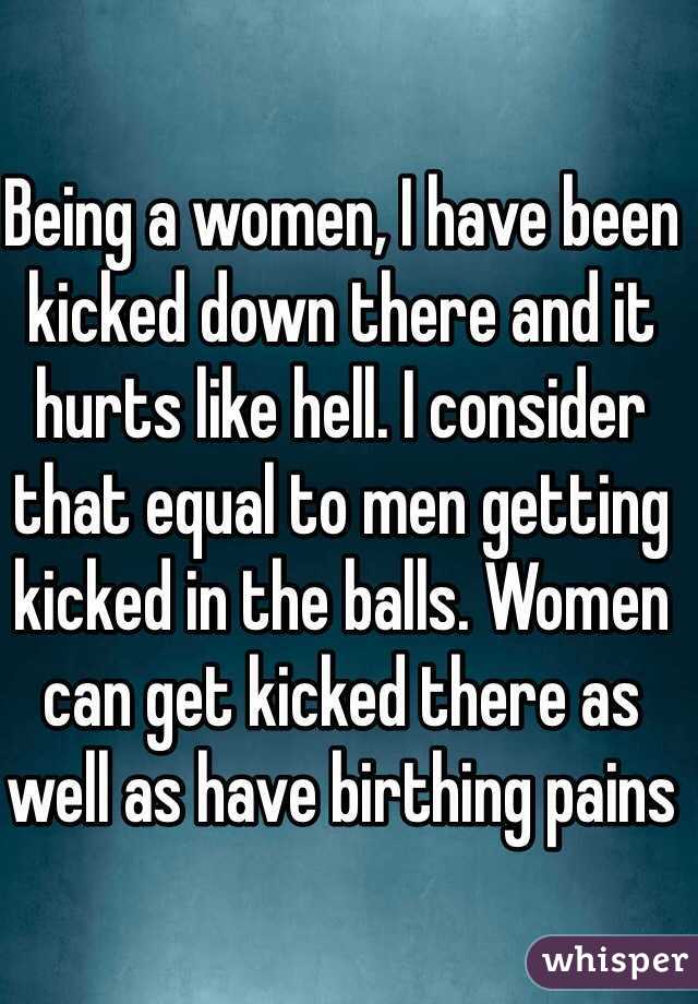 Being a women, I have been kicked down there and it hurts like hell. I consider that equal to men getting kicked in the balls. Women can get kicked there as well as have birthing pains