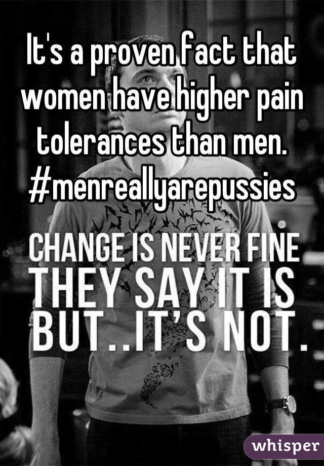 It's a proven fact that women have higher pain tolerances than men. #menreallyarepussies
