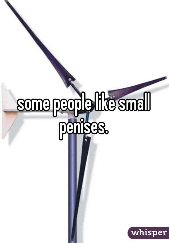 some people like small penises. 