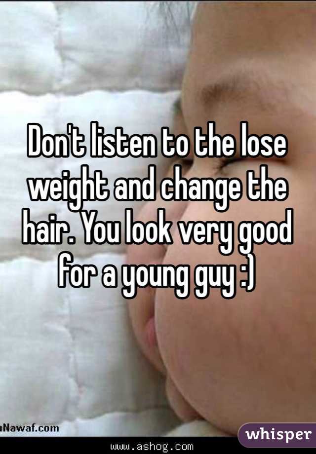Don't listen to the lose weight and change the hair. You look very good for a young guy :)