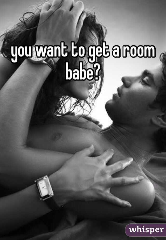 you want to get a room babe?