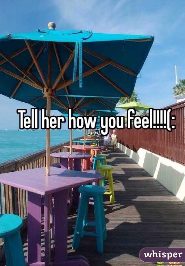 Tell her how you feel!!!!(: 