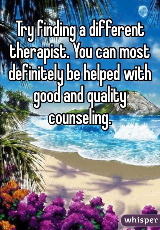 Try finding a different therapist. You can most definitely be helped with good and quality counseling.