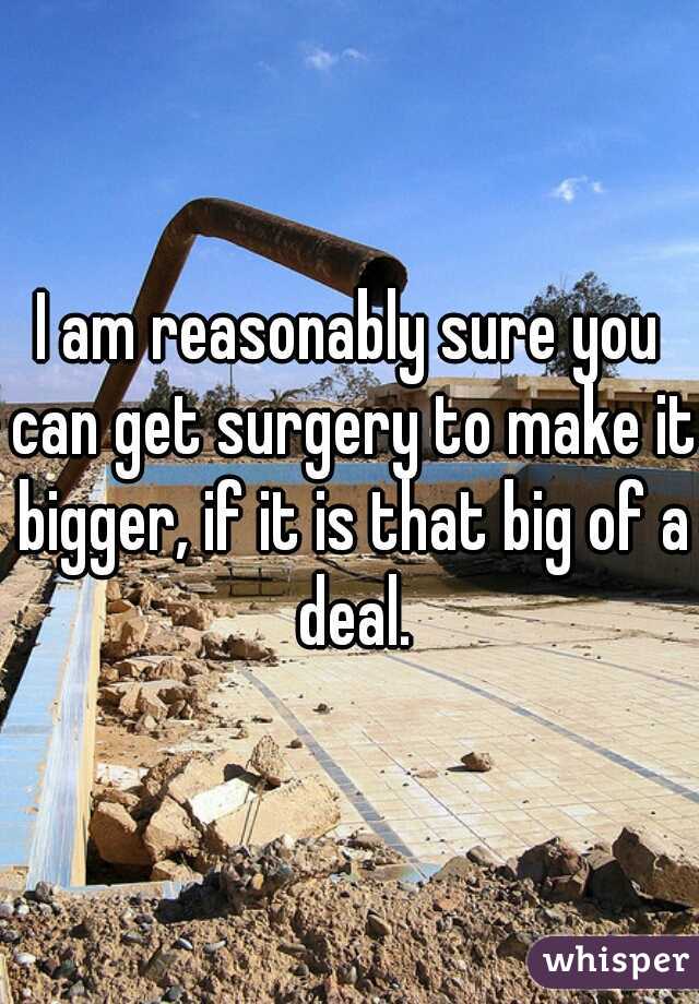 I am reasonably sure you can get surgery to make it bigger, if it is that big of a deal.